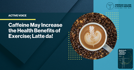 Caffeine May Increase the Health Benefits of Exercise; Latte da!