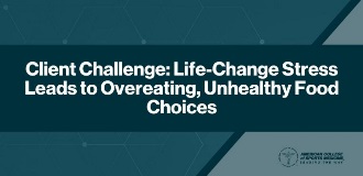 Client Challenge Life-Change Stress Leads to Overeating, Unhealthy Food Choices