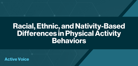 Racial, Ethnic, and Nativity-Based Differences in Physical Activity Behaviors