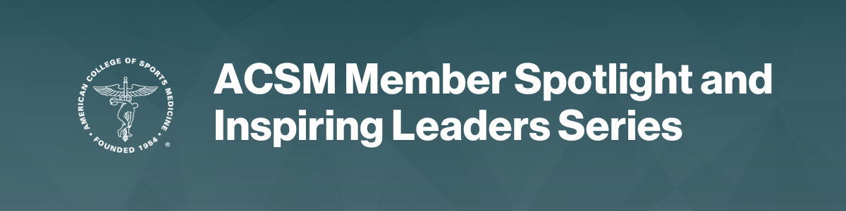 ACSM Member Spotlight and Inspiring Leaders Series